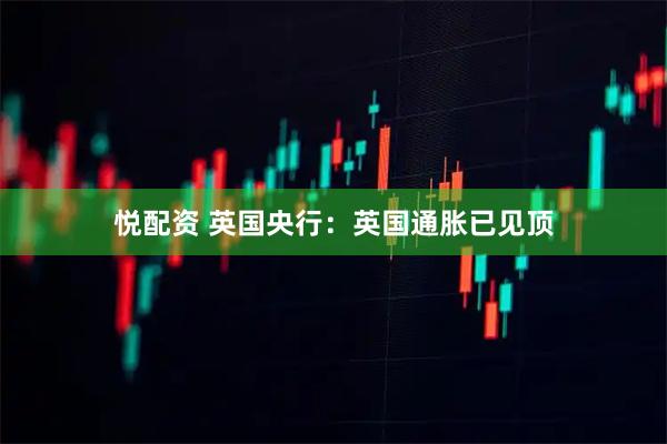 悦配资 英国央行：英国通胀已见顶
