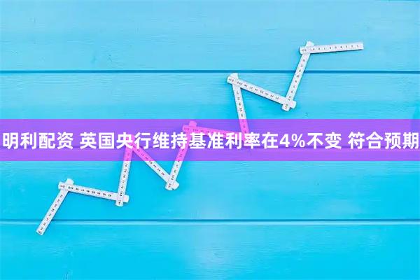 明利配资 英国央行维持基准利率在4%不变 符合预期