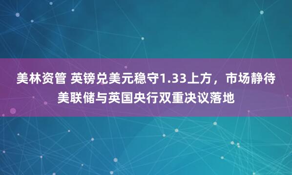 美林资管 英镑兑美元稳守1.33上方，市场静待美联储与英国央行双重决议落地
