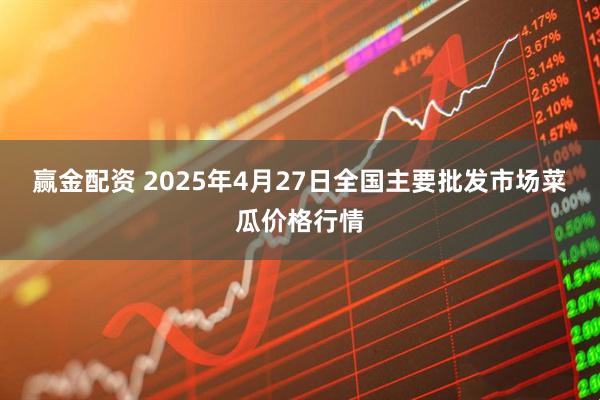 赢金配资 2025年4月27日全国主要批发市场菜瓜价格行情