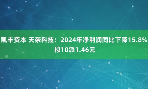 凯丰资本 天奈科技：2024年净利润同比下降15.8% 拟10派1.46元