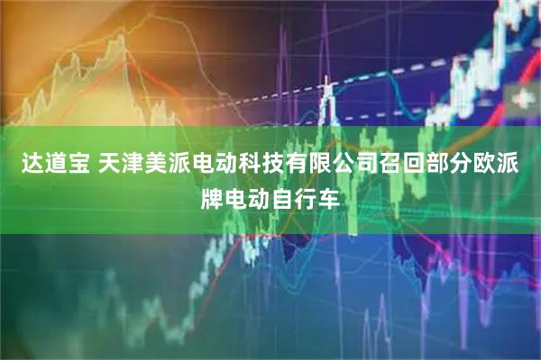 达道宝 天津美派电动科技有限公司召回部分欧派牌电动自行车
