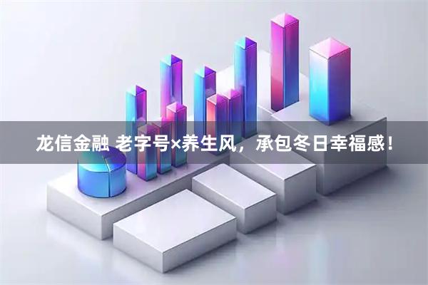 龙信金融 老字号×养生风，承包冬日幸福感！