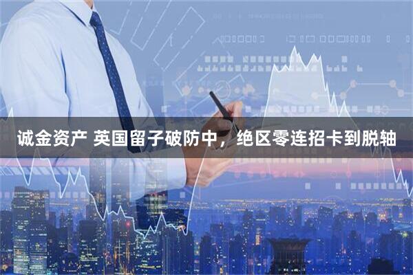 诚金资产 英国留子破防中，绝区零连招卡到脱轴