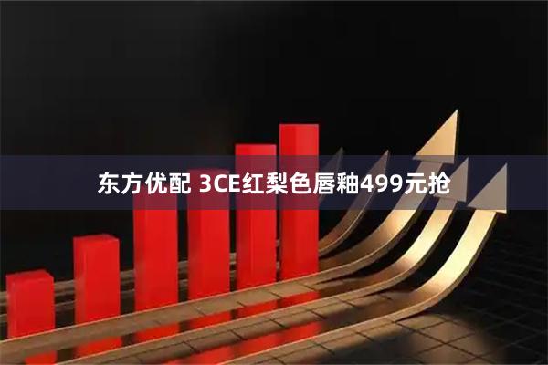 东方优配 3CE红梨色唇釉499元抢