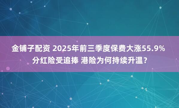金铺子配资 2025年前三季度保费大涨55.9% 分红险受追捧 港险为何持续升温？